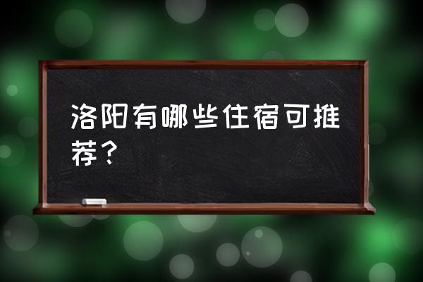 洛阳特色住宿 洛阳有哪些住宿可推荐？