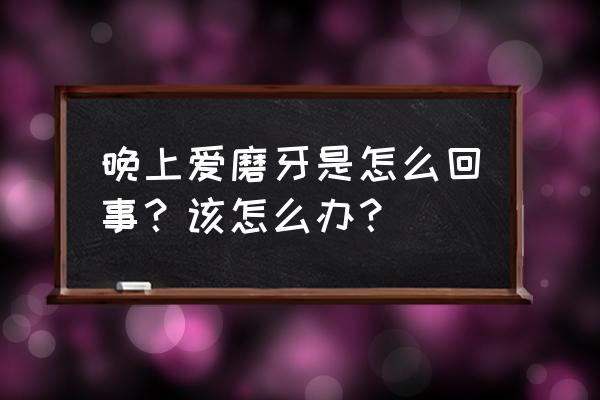 每天晚上都磨牙是为什么 晚上爱磨牙是怎么回事？该怎么办？