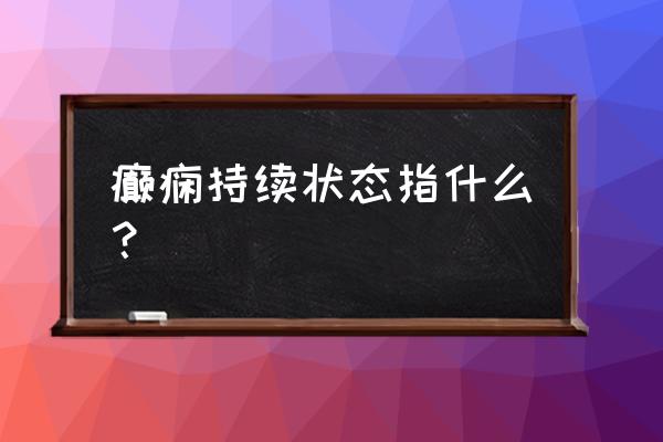 癫痫发作有意识叫什么 癫痫持续状态指什么？