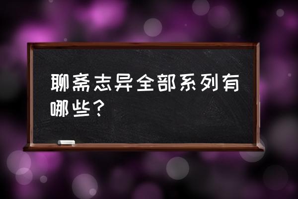 一级聊斋志异 聊斋志异全部系列有哪些？