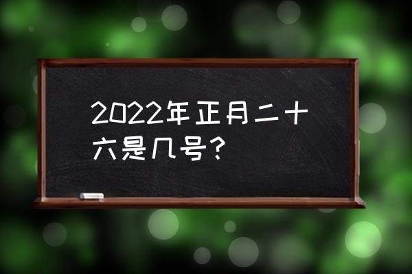 2020年正月二十六 2022年正月二十六是几号？