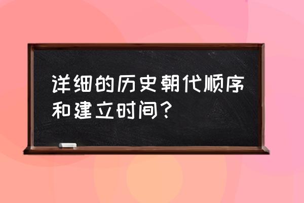 历史朝代时间表 详细的历史朝代顺序和建立时间？