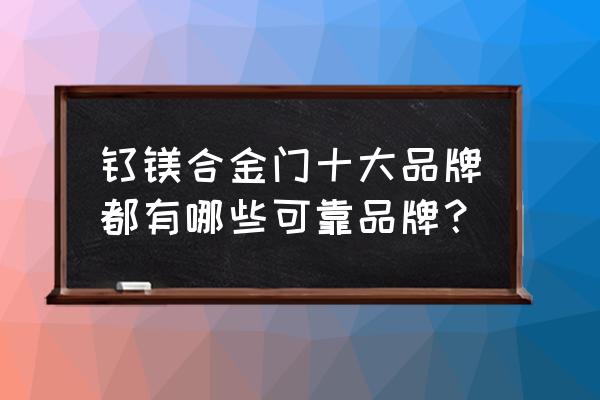 钛镁合金门十大名牌 钛镁合金门十大品牌都有哪些可靠品牌？