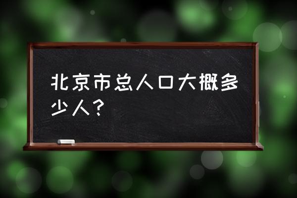 北京大约有多少人口 北京市总人口大概多少人？