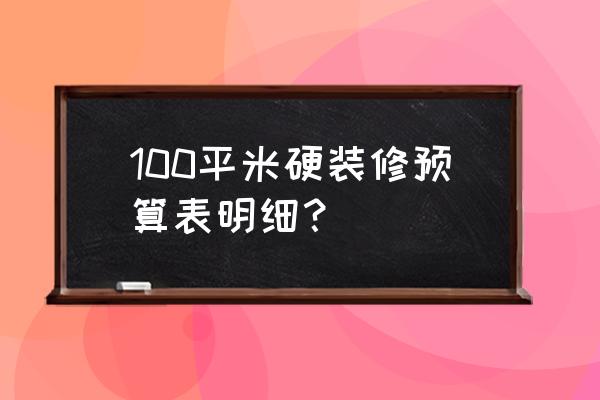 100平装修预算明细 100平米硬装修预算表明细？