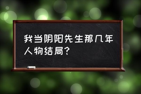 《我当阴阳先生那几年》 我当阴阳先生那几年人物结局？