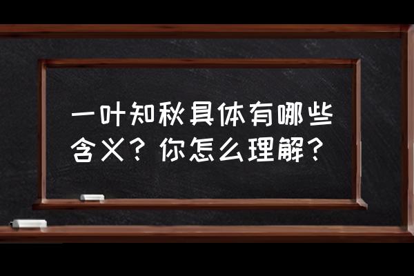 一叶知秋的解释 一叶知秋具体有哪些含义？你怎么理解？