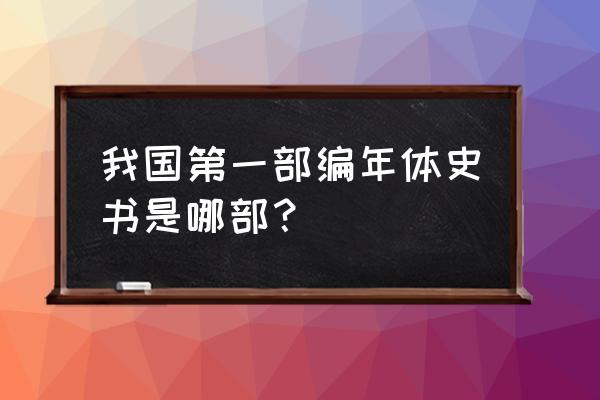 第一部编年体史书是 我国第一部编年体史书是哪部？