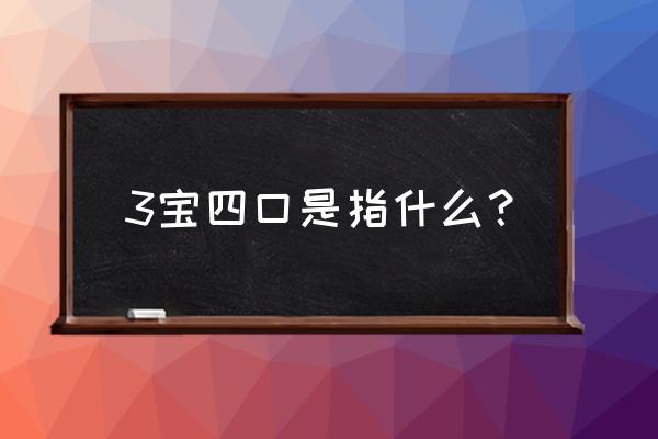 三宝四口是指的是什么 3宝四口是指什么？