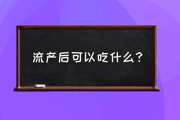 流产能吃什么 不能吃什么 流产后可以吃什么？