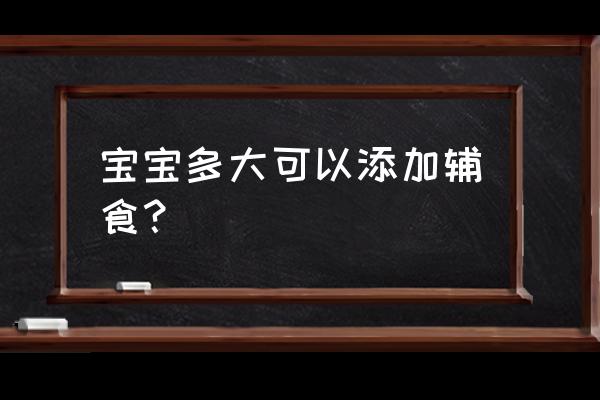 宝宝多久可以添加辅食 宝宝多大可以添加辅食？