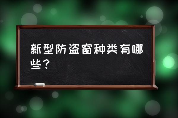 新型防盗窗是什么样子的 新型防盗窗种类有哪些？