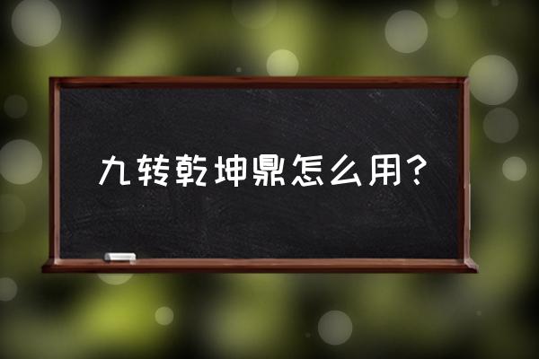 九转乾坤鼎的作用和用法 九转乾坤鼎怎么用？