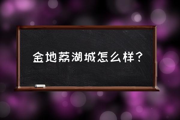 金地荔湖城为什么那么便宜 金地荔湖城怎么样？