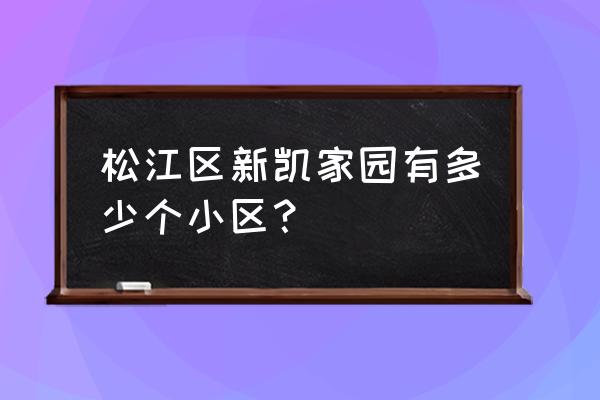 新凯家园地址 松江区新凯家园有多少个小区？