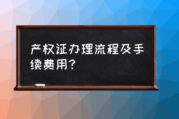 办房产证费用怎么收费 产权证办理流程及手续费用？