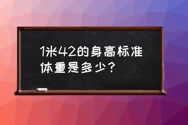 标准体重身高对照表 1米42的身高标准体重是多少？