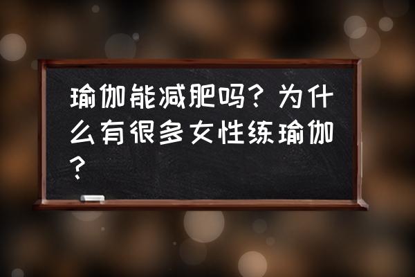 女人练瑜伽能减肥吗 瑜伽能减肥吗？为什么有很多女性练瑜伽？