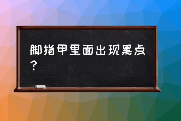 脚指甲有一点黑点 脚指甲里面出现黑点？