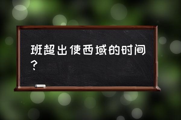 班超出使西域的时间和意义 班超出使西域的时间？