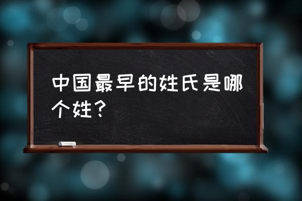 哪个姓氏起源最早 中国最早的姓氏是哪个姓？