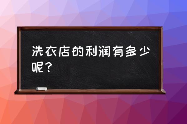 洗衣店利润好吗 洗衣店的利润有多少呢？