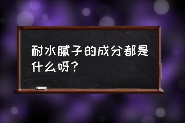 耐水腻子配方 耐水腻子的成分都是什么呀？