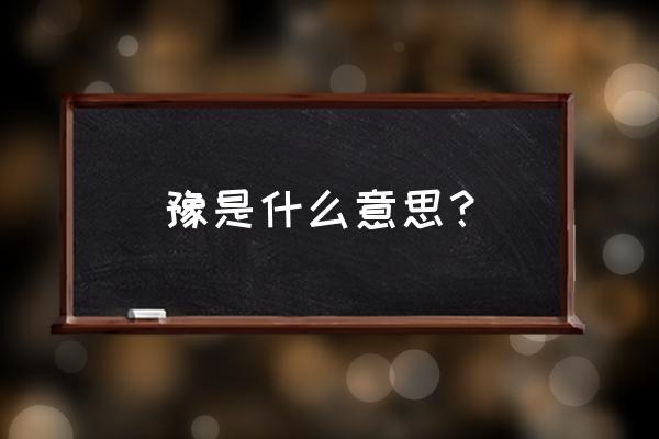 豫字代表什么意思 豫是什么意思？