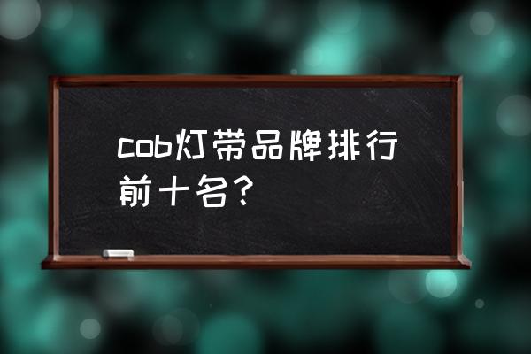 射灯品牌排行前十名 cob灯带品牌排行前十名？