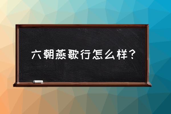 六朝燕歌行11 六朝燕歌行怎么样？