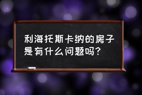 利海托斯卡纳小区怎么样 利海托斯卡纳的房子是有什么问题吗？