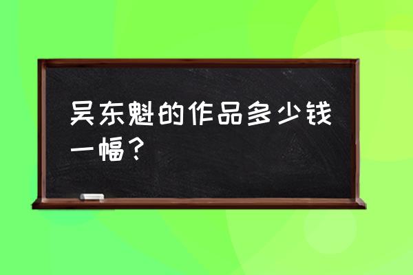 吴东魁艺术馆有多少分馆 吴东魁的作品多少钱一幅？