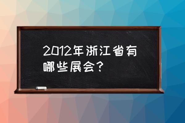 杭州化妆品展会 2012年浙江省有哪些展会？