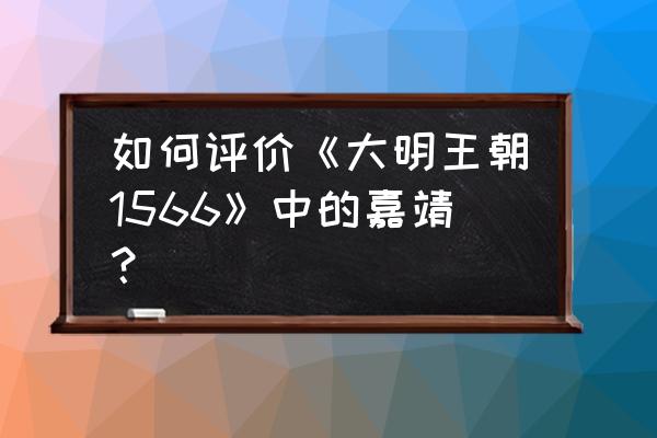 大明王朝1566嘉靖 如何评价《大明王朝1566》中的嘉靖？