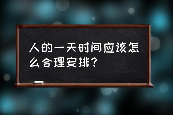 合理安排时间内容 人的一天时间应该怎么合理安排？