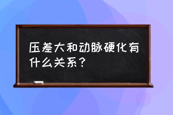 动脉硬化为什么脉压差增大 压差大和动脉硬化有什么关系？