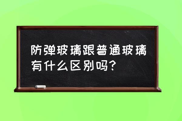 防弹玻璃和普通玻璃的区别 防弹玻璃跟普通玻璃有什么区别吗？