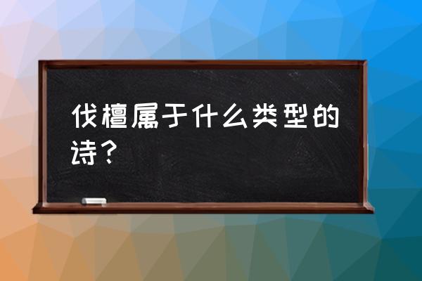 魏风伐檀的思想内容属于 伐檀属于什么类型的诗？