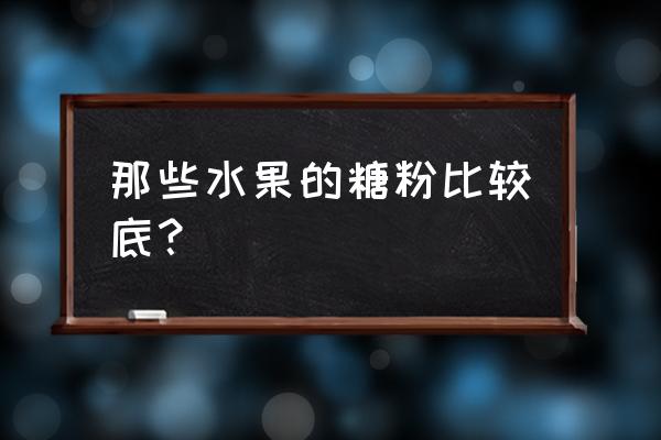 含糖分低的水果有哪些 那些水果的糖粉比较底？