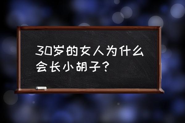 30岁的女人为什么长胡子 30岁的女人为什么会长小胡子？