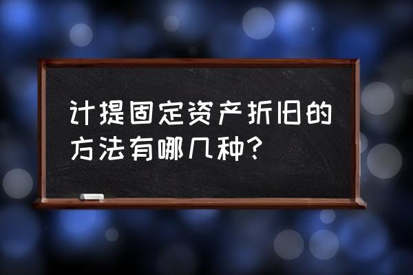 简述固定资产折旧方法 计提固定资产折旧的方法有哪几种？