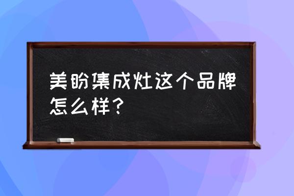 美盼集成灶代言人 美盼集成灶这个品牌怎么样？