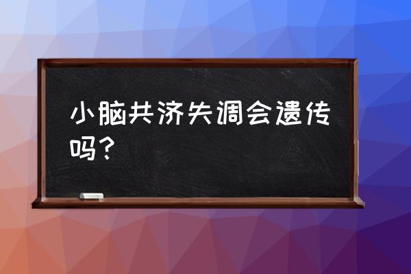 小脑共济失调遗传规律 小脑共济失调会遗传吗？