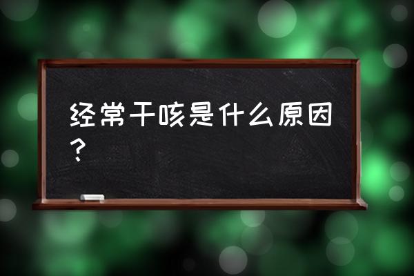 老是干咳是什么原因 经常干咳是什么原因？