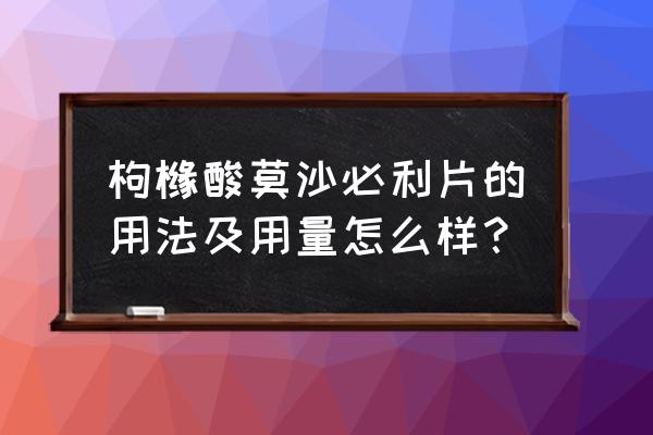 枸橼橼酸莫沙必利片 枸橼酸莫沙必利片的用法及用量怎么样？