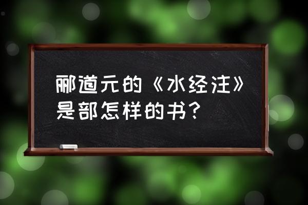 北魏郦道元水经注 郦道元的《水经注》是部怎样的书？