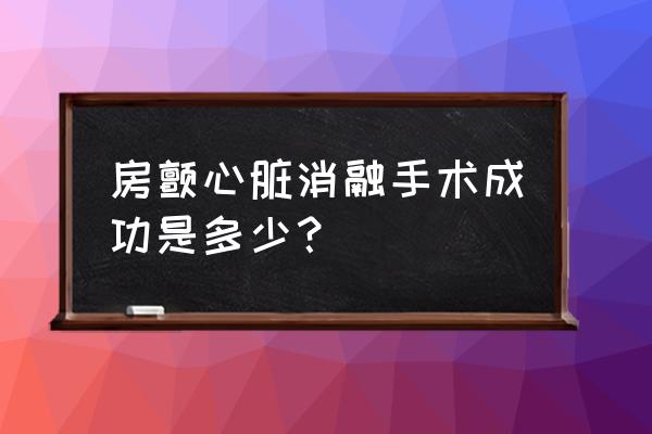 射频消融术成功率 房颤心脏消融手术成功是多少？