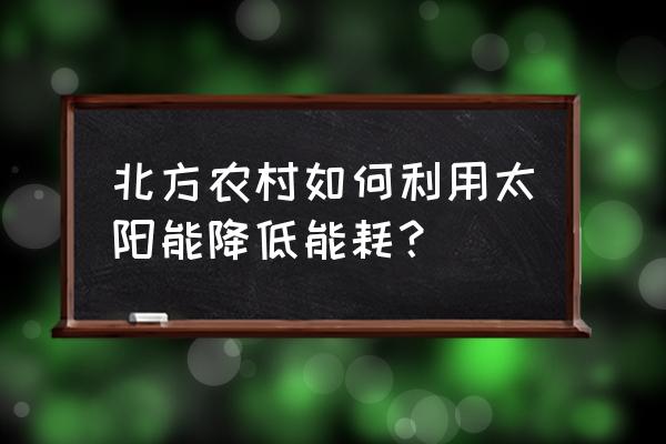 北方农村太阳能取暖 北方农村如何利用太阳能降低能耗？