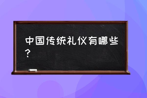 中国的传统礼仪 中国传统礼仪有哪些？