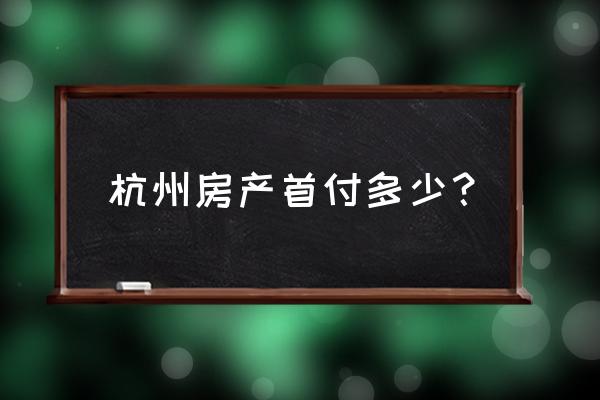 2020杭州房产新政 杭州房产首付多少？